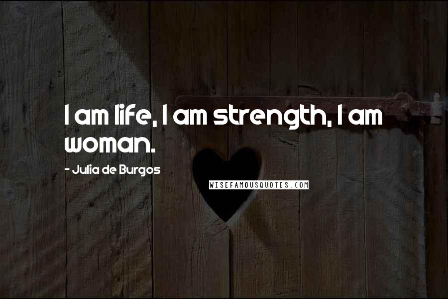 Julia De Burgos Quotes: I am life, I am strength, I am woman.