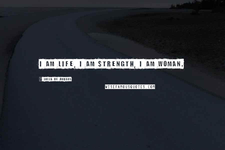 Julia De Burgos Quotes: I am life, I am strength, I am woman.
