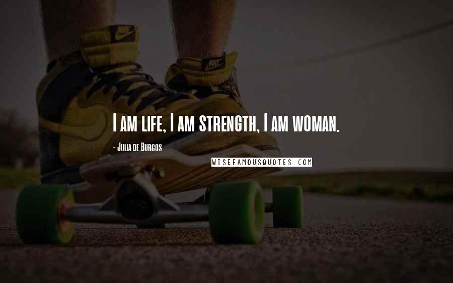 Julia De Burgos Quotes: I am life, I am strength, I am woman.