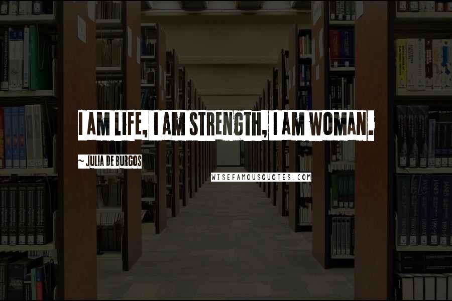 Julia De Burgos Quotes: I am life, I am strength, I am woman.