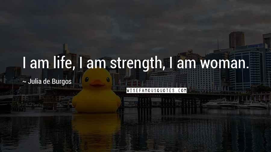Julia De Burgos Quotes: I am life, I am strength, I am woman.