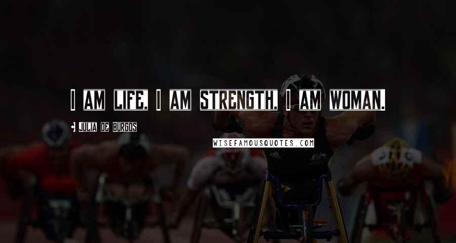 Julia De Burgos Quotes: I am life, I am strength, I am woman.