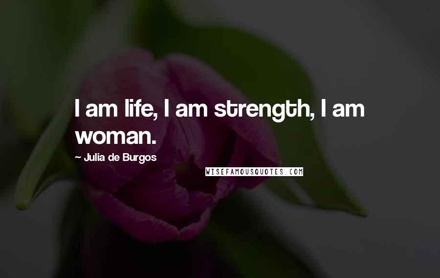 Julia De Burgos Quotes: I am life, I am strength, I am woman.
