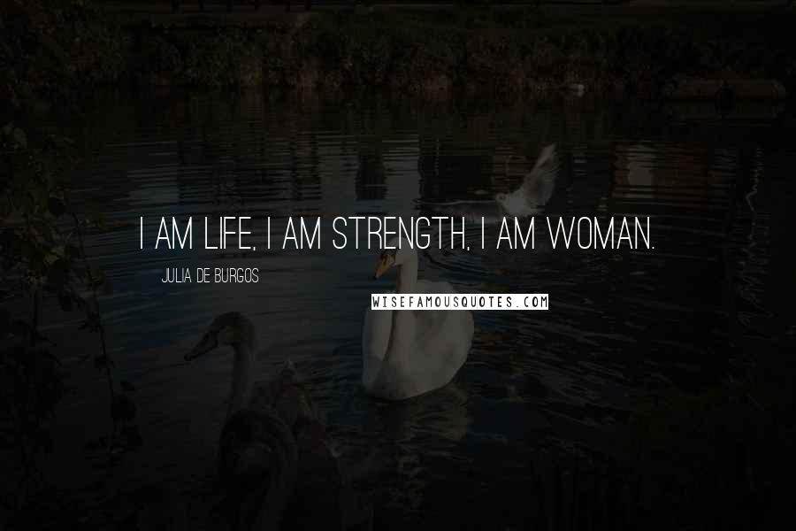 Julia De Burgos Quotes: I am life, I am strength, I am woman.