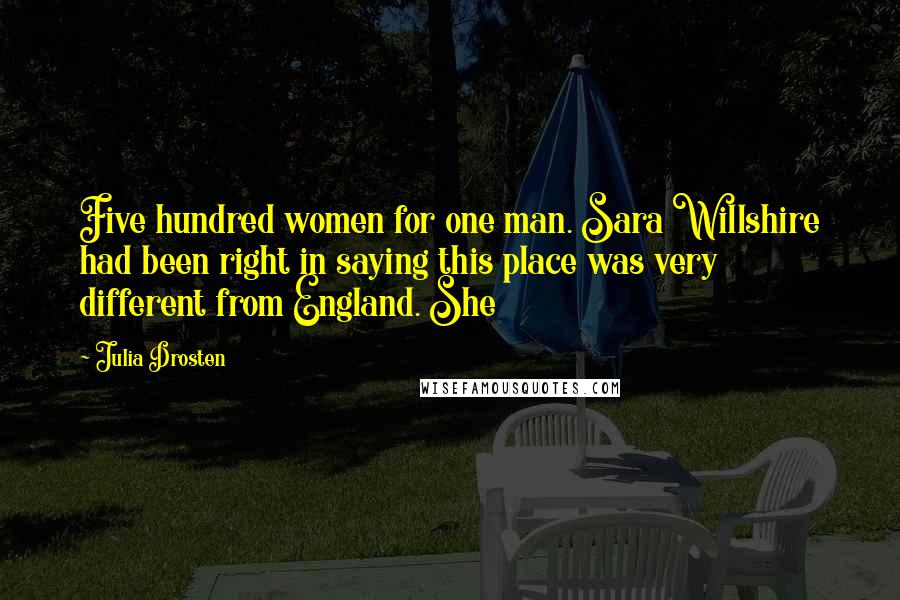 Julia Drosten Quotes: Five hundred women for one man. Sara Willshire had been right in saying this place was very different from England. She