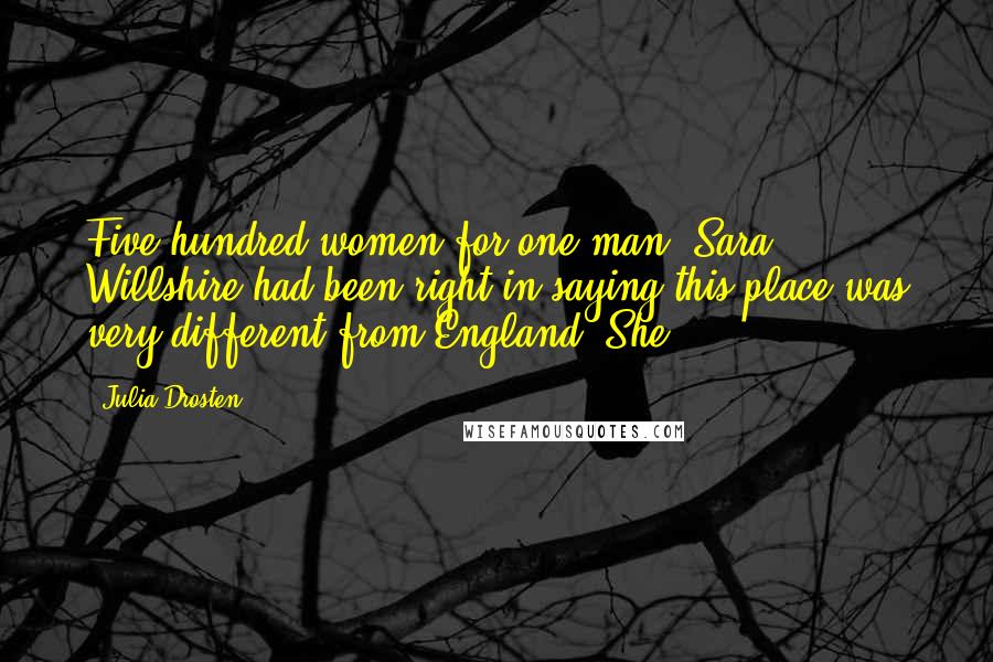 Julia Drosten Quotes: Five hundred women for one man. Sara Willshire had been right in saying this place was very different from England. She