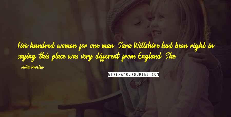 Julia Drosten Quotes: Five hundred women for one man. Sara Willshire had been right in saying this place was very different from England. She