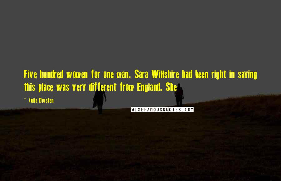 Julia Drosten Quotes: Five hundred women for one man. Sara Willshire had been right in saying this place was very different from England. She