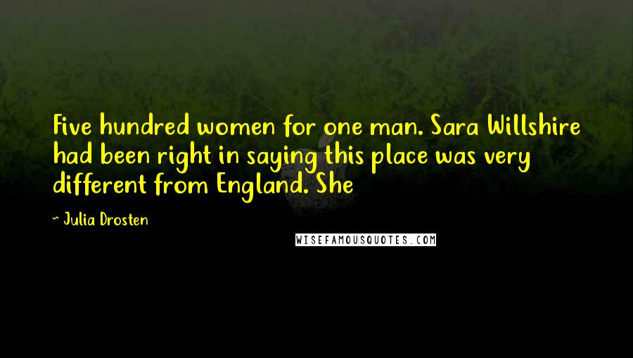 Julia Drosten Quotes: Five hundred women for one man. Sara Willshire had been right in saying this place was very different from England. She