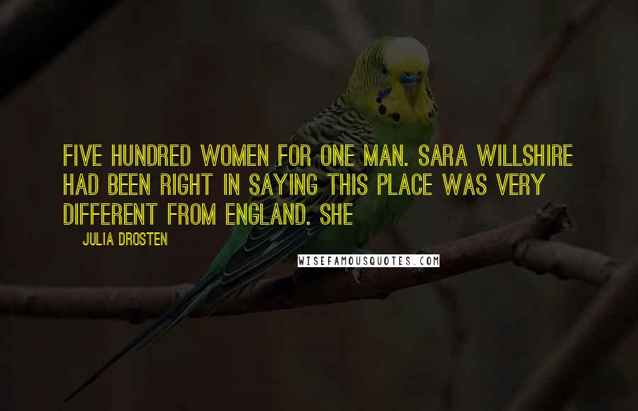 Julia Drosten Quotes: Five hundred women for one man. Sara Willshire had been right in saying this place was very different from England. She