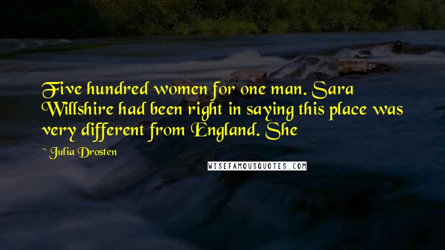 Julia Drosten Quotes: Five hundred women for one man. Sara Willshire had been right in saying this place was very different from England. She