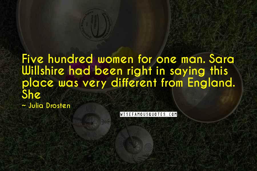 Julia Drosten Quotes: Five hundred women for one man. Sara Willshire had been right in saying this place was very different from England. She