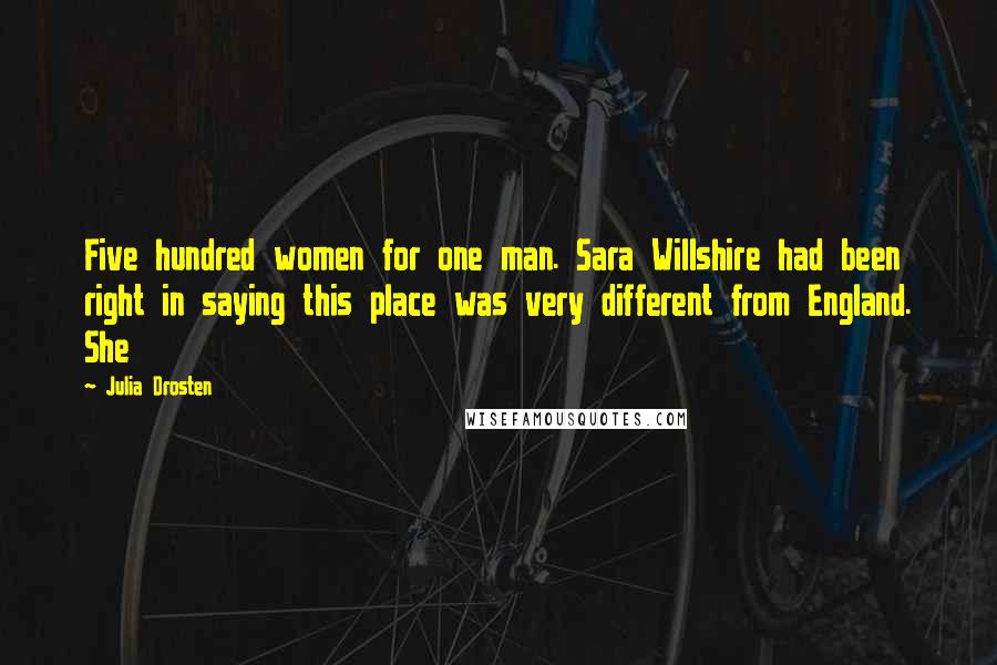 Julia Drosten Quotes: Five hundred women for one man. Sara Willshire had been right in saying this place was very different from England. She