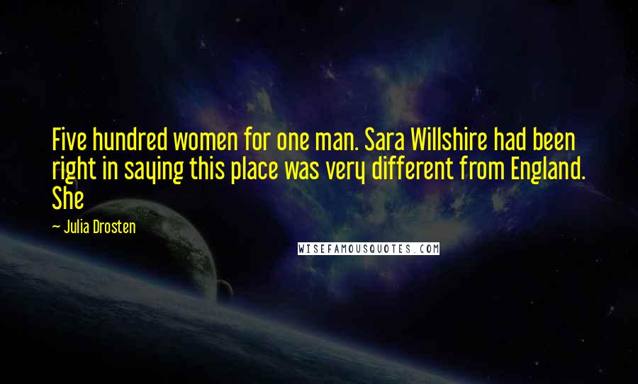 Julia Drosten Quotes: Five hundred women for one man. Sara Willshire had been right in saying this place was very different from England. She