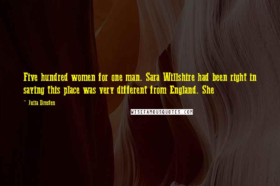 Julia Drosten Quotes: Five hundred women for one man. Sara Willshire had been right in saying this place was very different from England. She