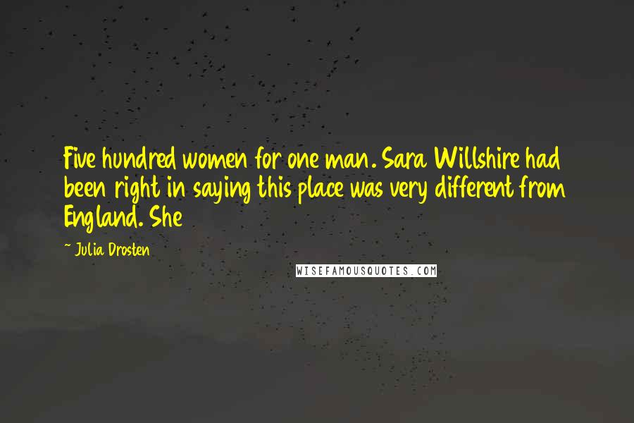 Julia Drosten Quotes: Five hundred women for one man. Sara Willshire had been right in saying this place was very different from England. She