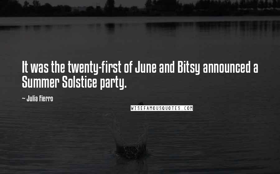 Julia Fierro Quotes: It was the twenty-first of June and Bitsy announced a Summer Solstice party.