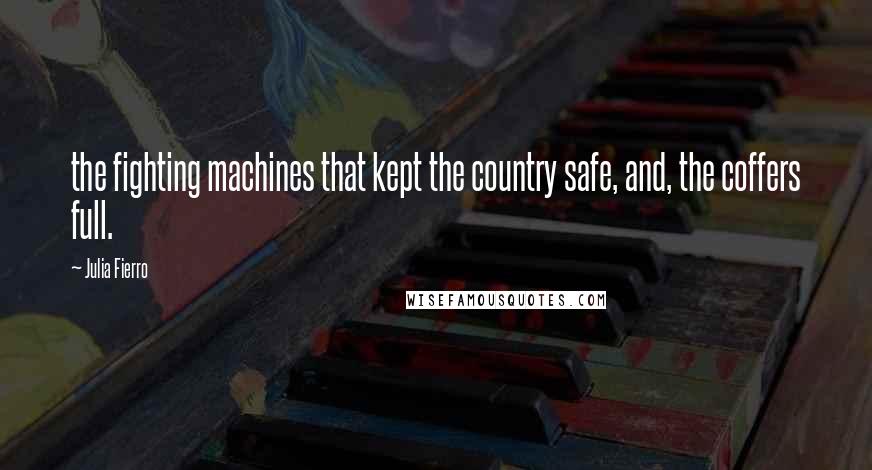 Julia Fierro Quotes: the fighting machines that kept the country safe, and, the coffers full.