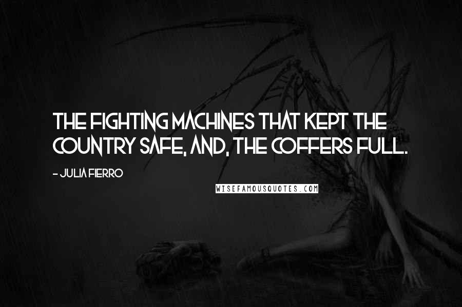 Julia Fierro Quotes: the fighting machines that kept the country safe, and, the coffers full.