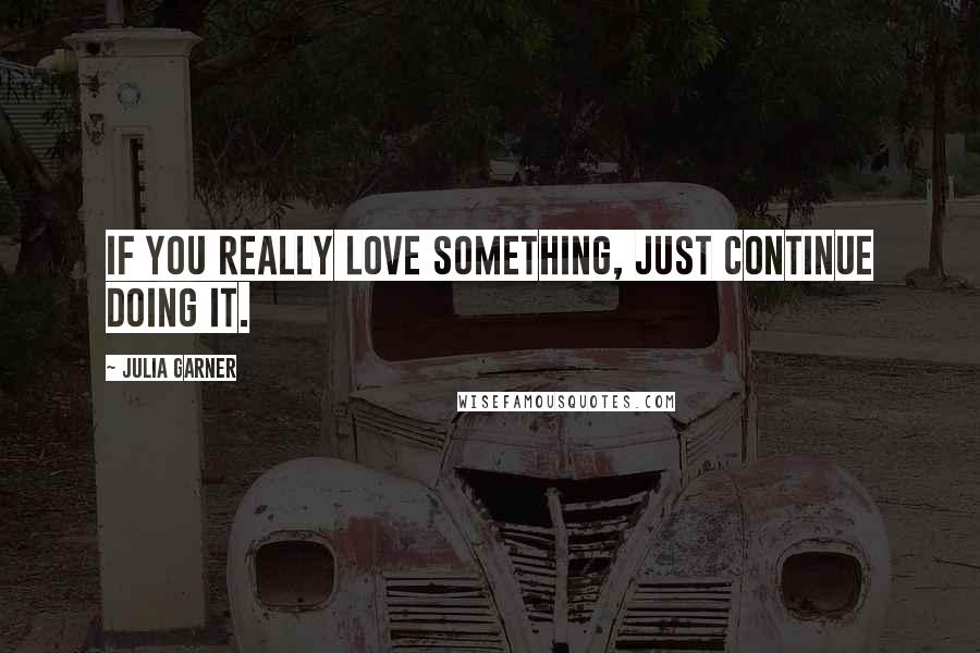 Julia Garner Quotes: If you really love something, just continue doing it.