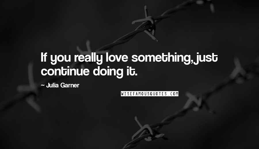 Julia Garner Quotes: If you really love something, just continue doing it.