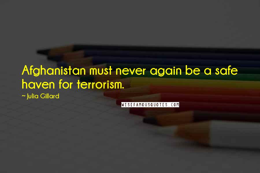 Julia Gillard Quotes: Afghanistan must never again be a safe haven for terrorism.