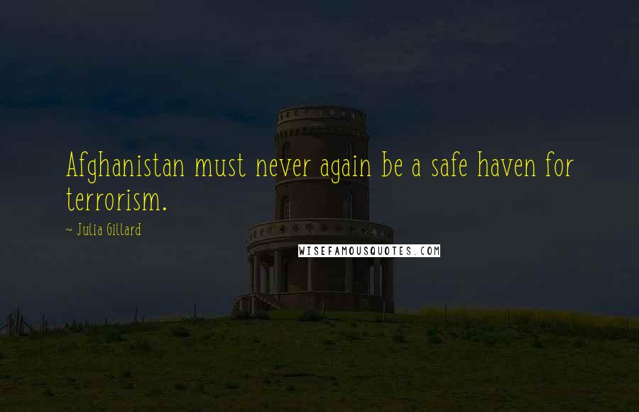 Julia Gillard Quotes: Afghanistan must never again be a safe haven for terrorism.