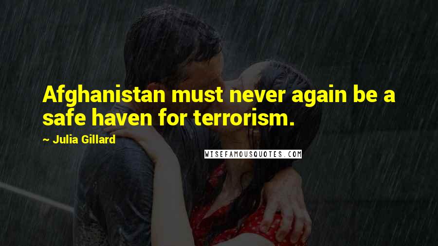 Julia Gillard Quotes: Afghanistan must never again be a safe haven for terrorism.