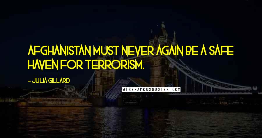 Julia Gillard Quotes: Afghanistan must never again be a safe haven for terrorism.