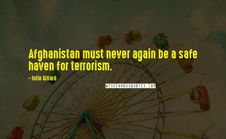 Julia Gillard Quotes: Afghanistan must never again be a safe haven for terrorism.