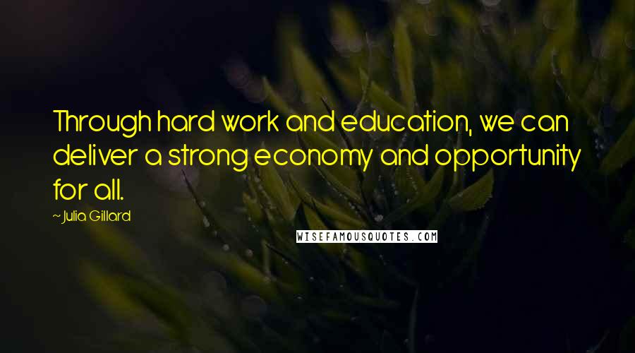 Julia Gillard Quotes: Through hard work and education, we can deliver a strong economy and opportunity for all.