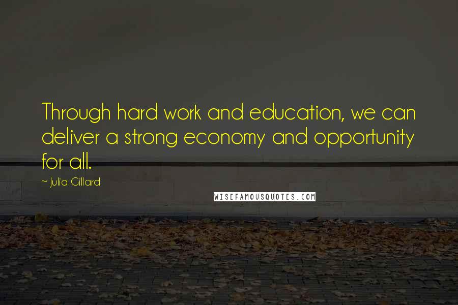 Julia Gillard Quotes: Through hard work and education, we can deliver a strong economy and opportunity for all.