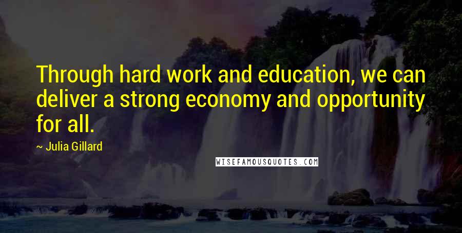 Julia Gillard Quotes: Through hard work and education, we can deliver a strong economy and opportunity for all.