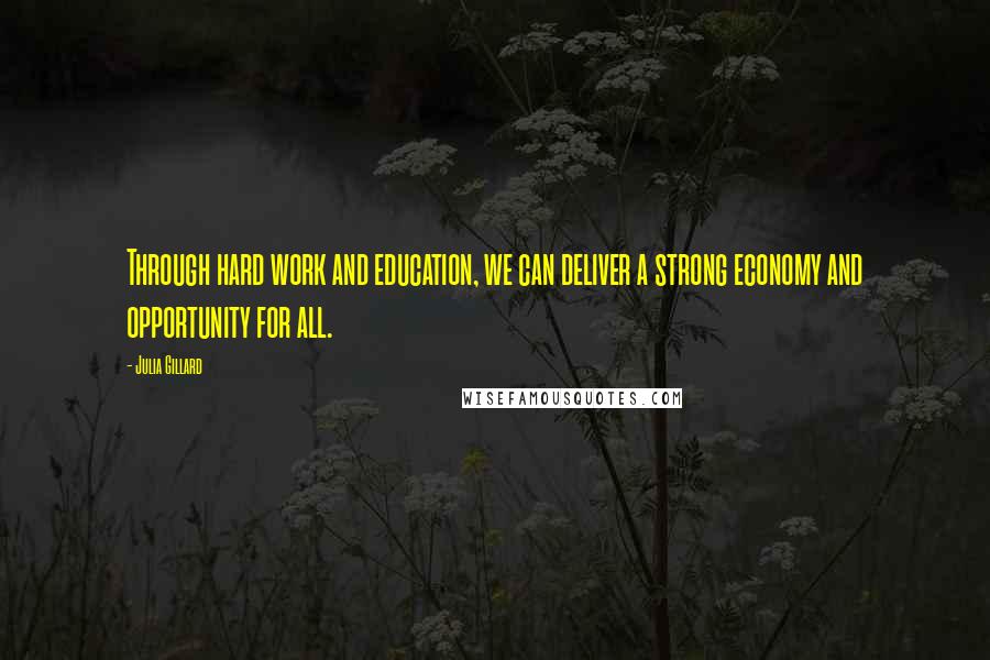 Julia Gillard Quotes: Through hard work and education, we can deliver a strong economy and opportunity for all.