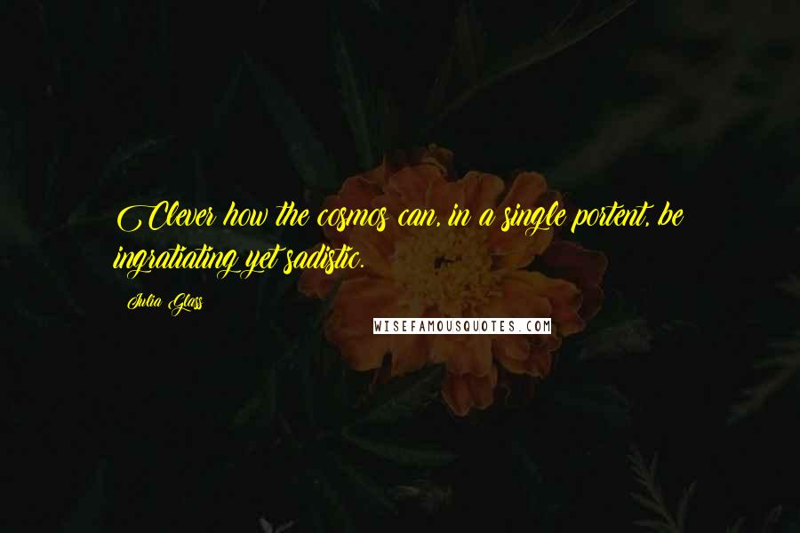 Julia Glass Quotes: Clever how the cosmos can, in a single portent, be ingratiating yet sadistic.