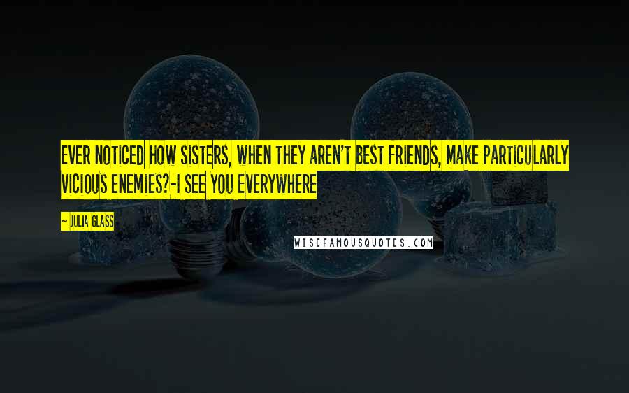 Julia Glass Quotes: Ever noticed how sisters, when they aren't best friends, make particularly vicious enemies?-I See You Everywhere