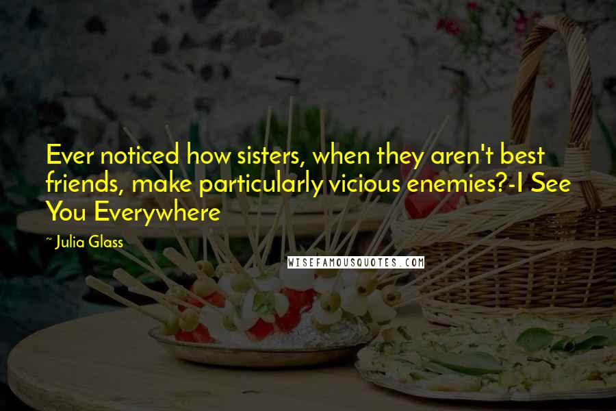 Julia Glass Quotes: Ever noticed how sisters, when they aren't best friends, make particularly vicious enemies?-I See You Everywhere