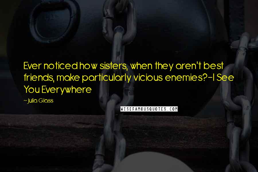 Julia Glass Quotes: Ever noticed how sisters, when they aren't best friends, make particularly vicious enemies?-I See You Everywhere