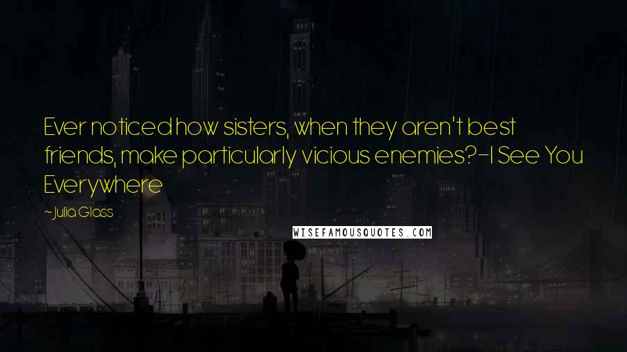 Julia Glass Quotes: Ever noticed how sisters, when they aren't best friends, make particularly vicious enemies?-I See You Everywhere