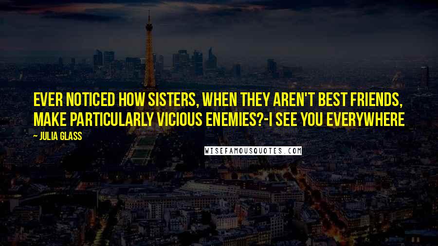 Julia Glass Quotes: Ever noticed how sisters, when they aren't best friends, make particularly vicious enemies?-I See You Everywhere