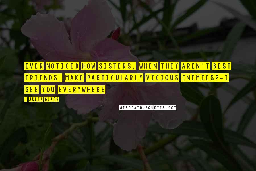 Julia Glass Quotes: Ever noticed how sisters, when they aren't best friends, make particularly vicious enemies?-I See You Everywhere