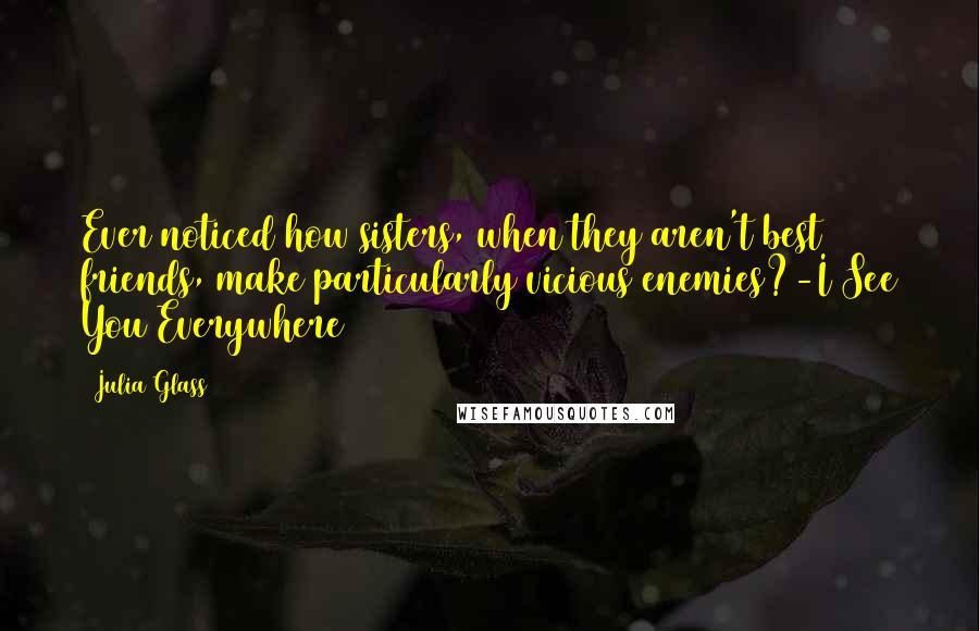 Julia Glass Quotes: Ever noticed how sisters, when they aren't best friends, make particularly vicious enemies?-I See You Everywhere