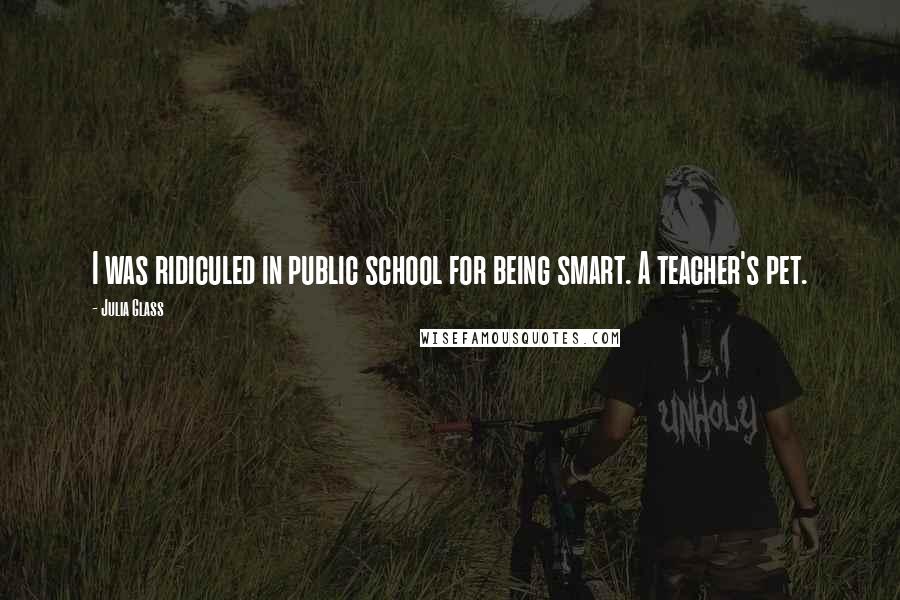Julia Glass Quotes: I was ridiculed in public school for being smart. A teacher's pet.