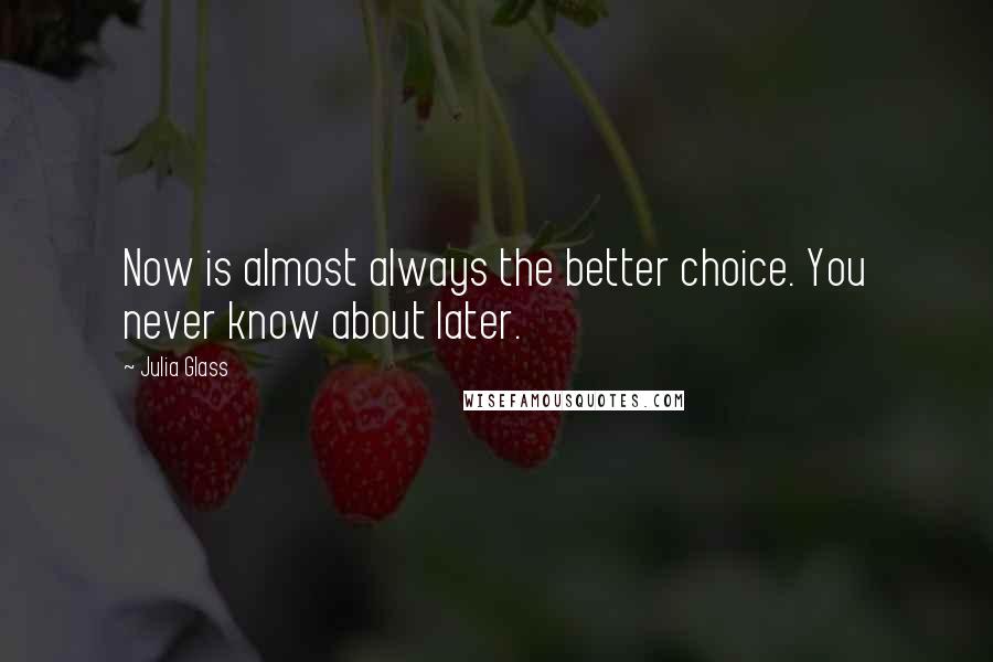 Julia Glass Quotes: Now is almost always the better choice. You never know about later.