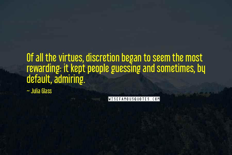 Julia Glass Quotes: Of all the virtues, discretion began to seem the most rewarding: it kept people guessing and sometimes, by default, admiring.