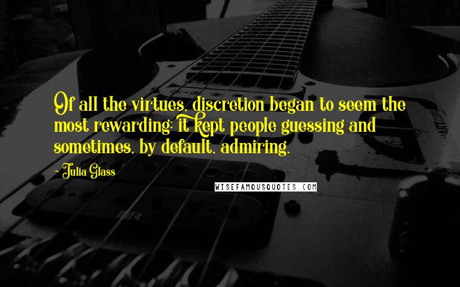 Julia Glass Quotes: Of all the virtues, discretion began to seem the most rewarding: it kept people guessing and sometimes, by default, admiring.