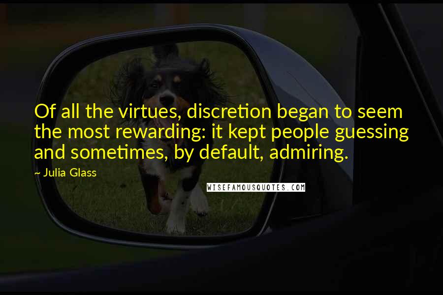 Julia Glass Quotes: Of all the virtues, discretion began to seem the most rewarding: it kept people guessing and sometimes, by default, admiring.