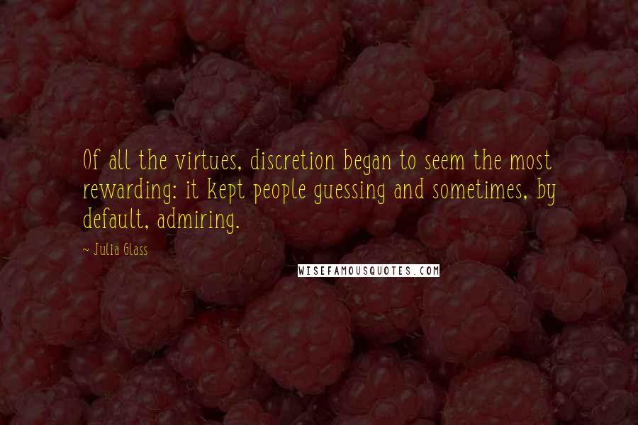 Julia Glass Quotes: Of all the virtues, discretion began to seem the most rewarding: it kept people guessing and sometimes, by default, admiring.