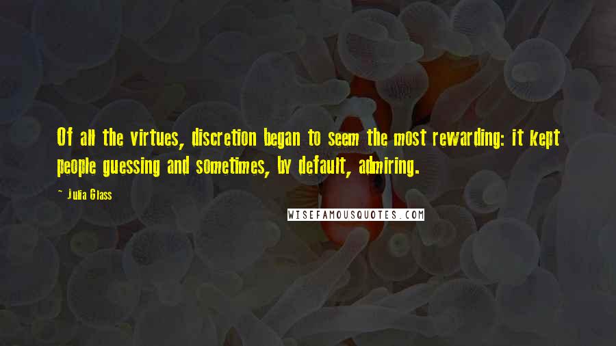 Julia Glass Quotes: Of all the virtues, discretion began to seem the most rewarding: it kept people guessing and sometimes, by default, admiring.