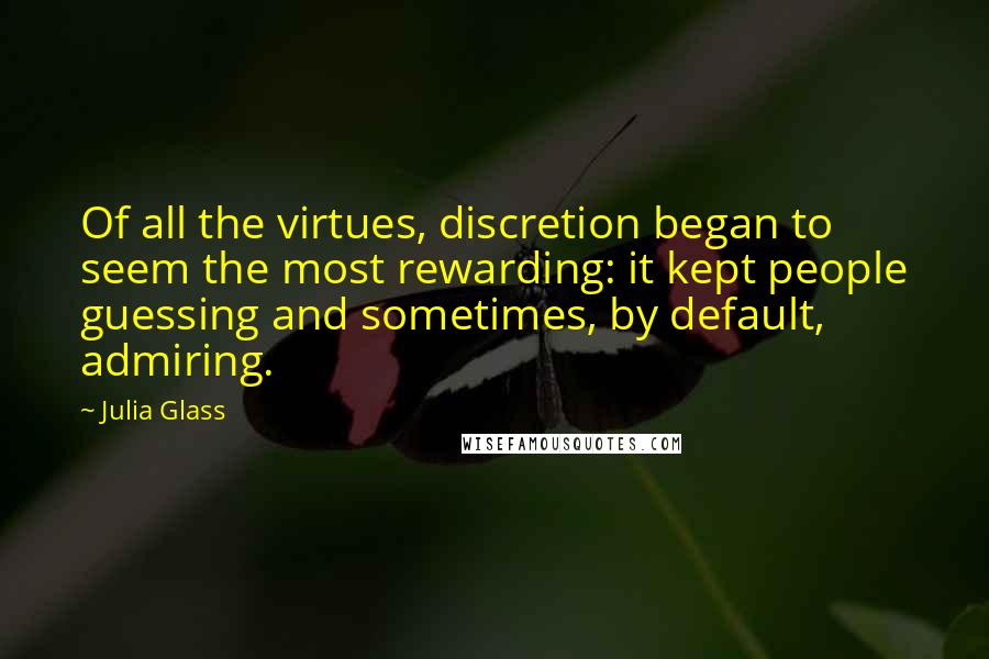 Julia Glass Quotes: Of all the virtues, discretion began to seem the most rewarding: it kept people guessing and sometimes, by default, admiring.